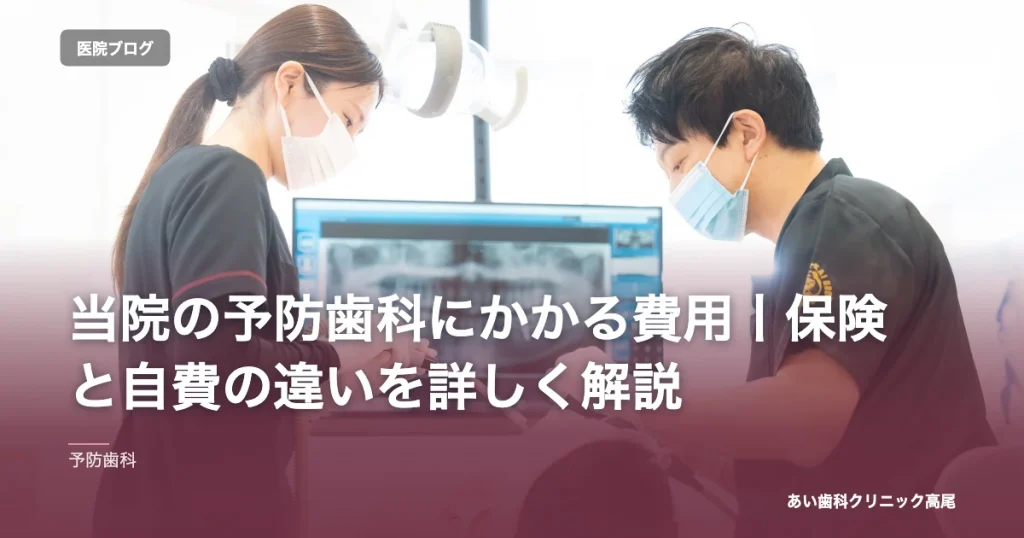 当院の予防歯科にかかる費用丨保険と自費の違いを詳しく解説｜あい歯科クリニック高尾のブログ記事アイキャッチ